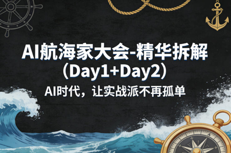 AI航海家大会-精华拆解（Day1+Day2）AI时代，让实战派不再孤单-低成本创业项目大全｜短视频带货+AI副业变现｜知行创业网