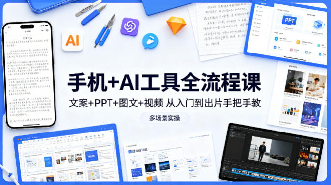 手机+AI工具全流程课，文案+PPT+图文+视频，从入门到出片手把手教，多场景实操（更新）-低成本创业项目大全｜短视频带货+AI副业变现｜知行创业网