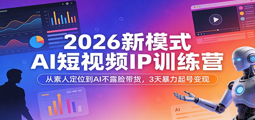 2026新模式AI短视频IP训练营：从素人定位到AI不露脸带货，3天暴力起号变现-低成本创业项目大全｜短视频带货+AI副业变现｜知行创业网