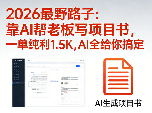 2026最野路子：靠AI帮老板写项目书，一单纯利1.5K，AI全给你搞定-低成本创业项目大全｜短视频带货+AI副业变现｜知行创业网