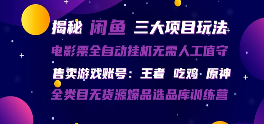 闲鱼三种玩法 全自动电影票  售卖游戏账号  爆品选品库训练营-低成本创业项目大全｜短视频带货+AI副业变现｜知行创业网