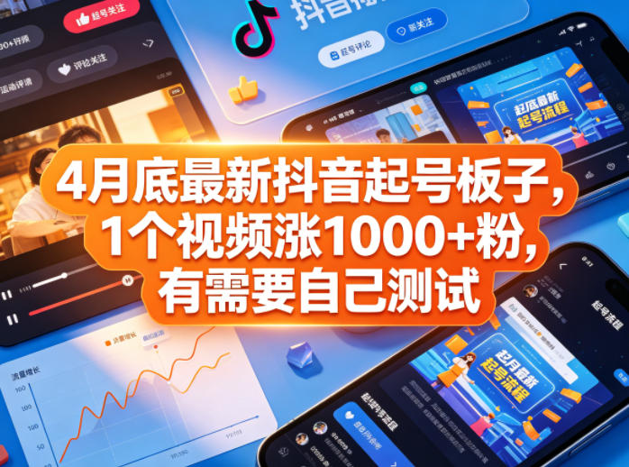 4月底最新抖音起号板子，1个视频涨1000+粉，有需要自己测试-低成本创业项目大全｜短视频带货+AI副业变现｜知行创业网