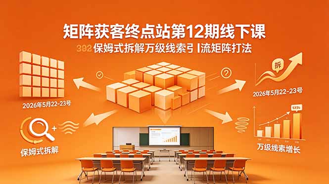 （18603期）矩阵获客终点站第12期线下课 2026年5月22-23号 保姆式拆解万级线索引流矩阵打法-低成本创业项目大全｜短视频带货+AI副业变现｜知行创业网