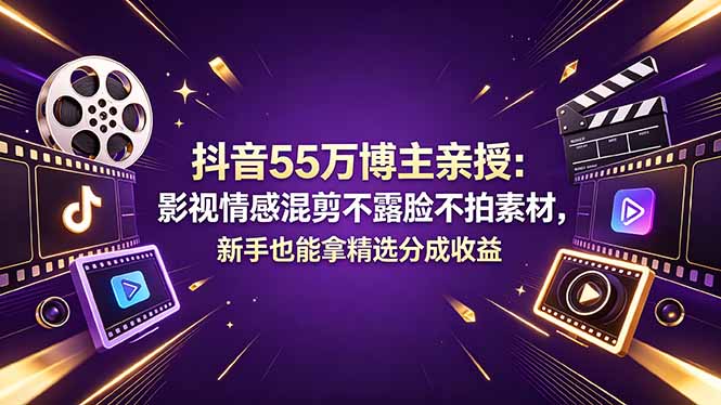 （18397期）抖音55万博主亲授：影视情感混剪不露脸不拍素材，新手也能拿精选分成收益-低成本创业项目大全｜短视频带货+AI副业变现｜知行创业网