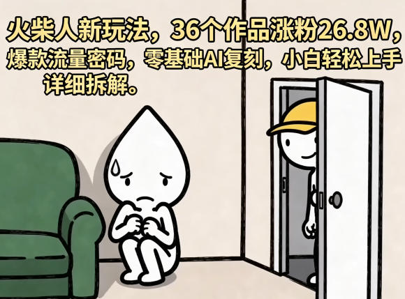 火柴人新玩法，36个作品涨粉26.8W，爆款流量密码，零基础AI复刻，小白轻松上手，详细拆解-低成本创业项目大全｜短视频带货+AI副业变现｜知行创业网