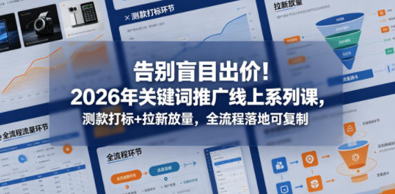 告别盲目出价！2026年关键词推广线上系列课，测款打标+拉新放量，全流程落地可复制-低成本创业项目大全｜短视频带货+AI副业变现｜知行创业网