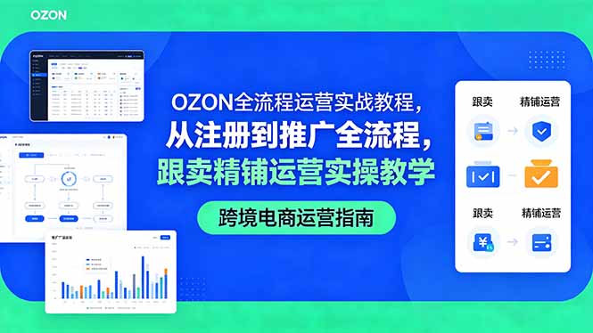 （18519期）OZON全流程运营实战教程，从注册到推广全流程，跟卖精铺运营实操教学-低成本创业项目大全｜短视频带货+AI副业变现｜知行创业网