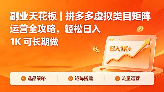（18442期）副业天花板｜拼多多虚拟类目矩阵运营全攻略，轻松日入 1K 可长期做-低成本创业项目大全｜短视频带货+AI副业变现｜知行创业网