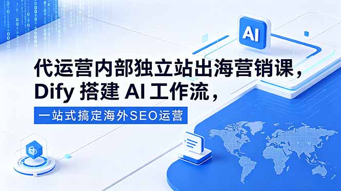 （18521期）代运营内部独立站出海营销课，Dify搭建AI工作流，一站式搞定海外SEO运营-低成本创业项目大全｜短视频带货+AI副业变现｜知行创业网