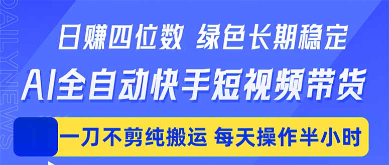 （18418期）日入四位数！Ai全自动快手短视频带货，绿色长期稳定，一刀不剪纯搬运，每天操作半小时-低成本创业项目大全｜短视频带货+AI副业变现｜知行创业网
