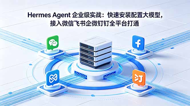（18563期）Hermes Agent 企业级实战：快速安装配置大模型，接入微信飞书企微钉钉全平台打通-低成本创业项目大全｜短视频带货+AI副业变现｜知行创业网