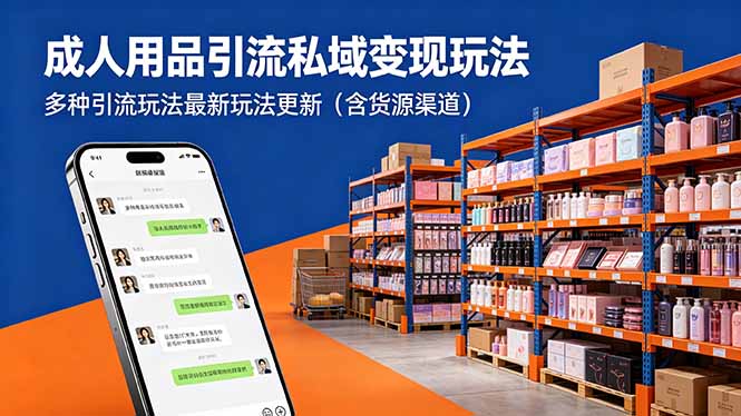 （18419期）成人用品引流私域变现玩法，多种引流玩法最新玩法更新（含货源渠道）-低成本创业项目大全｜短视频带货+AI副业变现｜知行创业网