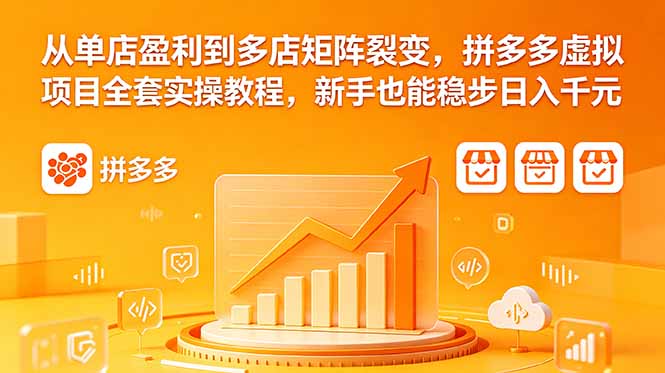（18576期）从单店盈利到多店矩阵裂变，拼多多虚拟项目全套实操教程，新手也能稳步日入千元-低成本创业项目大全｜短视频带货+AI副业变现｜知行创业网
