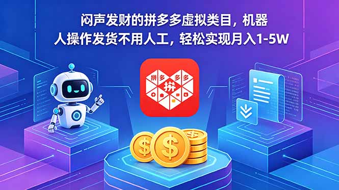 （18604期）闷声发财的拼多多虚拟类目，机器人操作发货不用人工，轻松实现月入 1-5W-低成本创业项目大全｜短视频带货+AI副业变现｜知行创业网