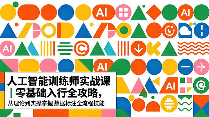 （18632期）AI人工智能 训练师实战课｜零基础入行全攻略，从理论到实操掌握数据标注全流程技能-低成本创业项目大全｜短视频带货+AI副业变现｜知行创业网