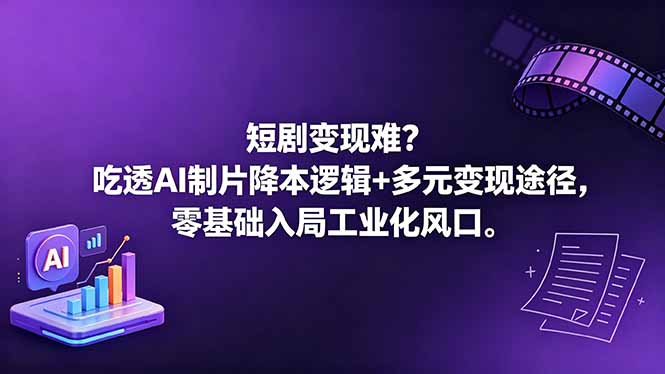 （18539期）短剧变现难？吃透AI制片降本逻辑+多元变现途径，零基础入局工业化风口-低成本创业项目大全｜短视频带货+AI副业变现｜知行创业网