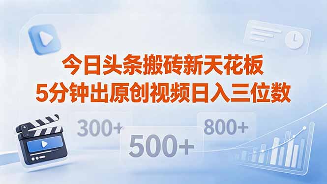 （18362期）今日头条搬砖新天花板 仅需复制粘贴5分钟出原创视频 发多平台日入三位数-低成本创业项目大全｜短视频带货+AI副业变现｜知行创业网