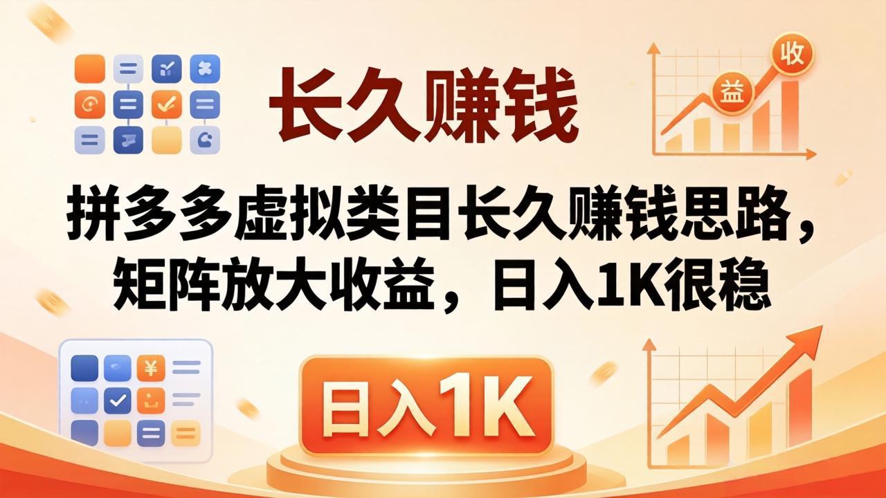 （18310期）亲测有效！拼多多虚拟类目长久赚钱思路，矩阵放大收益，日入 1K 很稳-低成本创业项目大全｜短视频带货+AI副业变现｜知行创业网