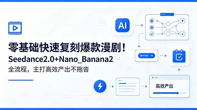 (18611期)零基础快速复刻爆款漫剧!Seedance2.0+Nano_Banana2全流程,主打高效产出不拖沓-低成本创业项目大全|短视频带货+AI副业变现|知行创业网