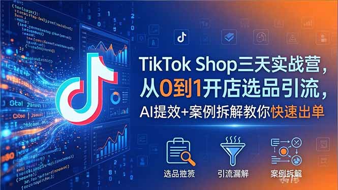 （18365期）TikTok Shop三天实战营2026年5月，从0到1开店选品引流，AI提效+案例拆解教你快速出单-低成本创业项目大全｜短视频带货+AI副业变现｜知行创业网