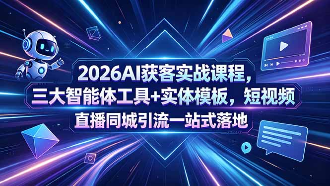 （18502期）2026AI获客实战课程，三大智能体工具+实体模板，短视频直播同城引流一站式落地-低成本创业项目大全｜短视频带货+AI副业变现｜知行创业网
