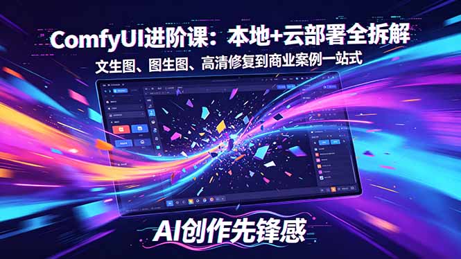 （18286期）SD-ComfyUI进阶课：本地+云部署全拆解，文生图、图生图、高清修复到商业案例一站式-低成本创业项目大全｜短视频带货+AI副业变现｜知行创业网