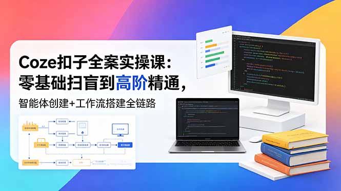 (18538期)Coze扣子全案实操课:零基础扫盲到高阶精通,智能体创建+工作流搭建全链路-低成本创业项目大全|短视频带货+AI副业变现|知行创业网
