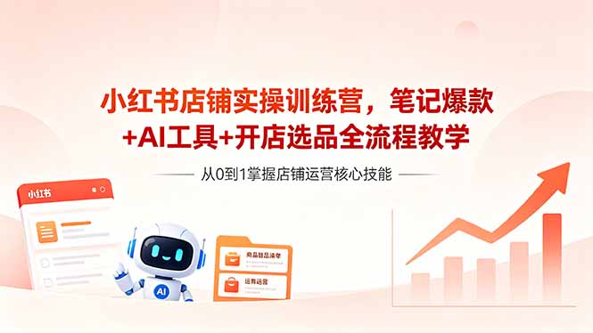（18515期）小红书店铺实操训练营，笔记爆款+AI工具+开店选品全流程教学-低成本创业项目大全｜短视频带货+AI副业变现｜知行创业网