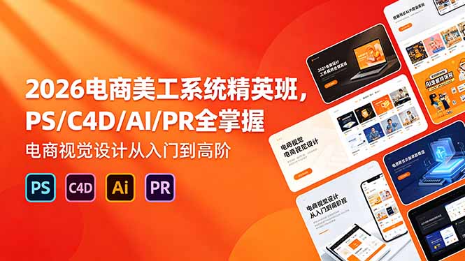 （18504期）2026电商美工系统精英班，PS/C4D/AI/PR全掌握，电商视觉设计从入门到高阶-低成本创业项目大全｜短视频带货+AI副业变现｜知行创业网