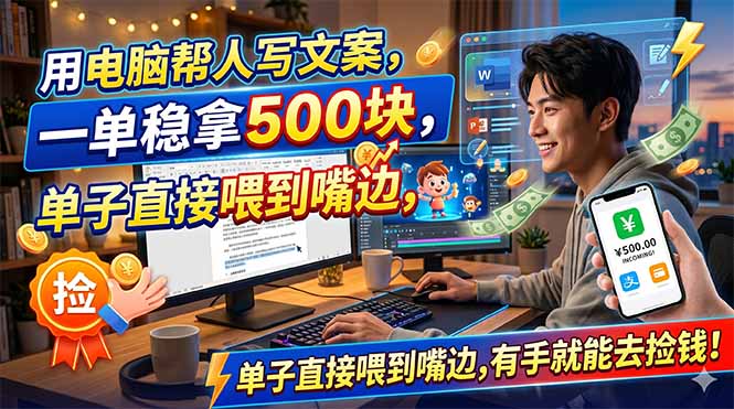 (18634期)用电脑帮人写文案,一单稳拿500块,单子直接喂到嘴边,有手就能去捡钱!-低成本创业项目大全|短视频带货+AI副业变现|知行创业网