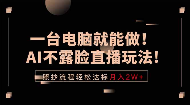 （18472期）一台电脑就能做！AI不露脸直播玩法，照抄流程轻松达标月入2W+-低成本创业项目大全｜短视频带货+AI副业变现｜知行创业网