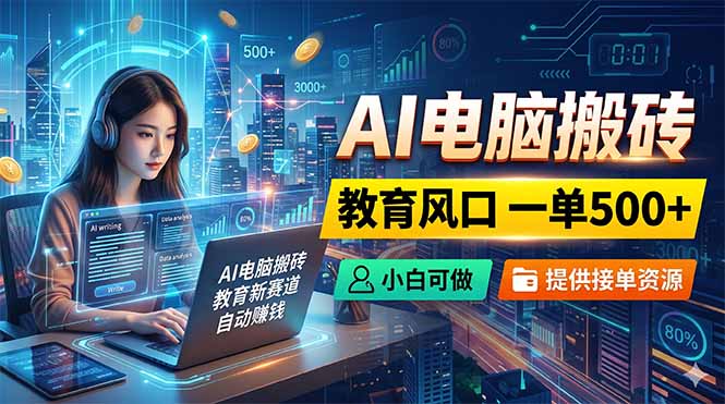 （18608期）AI电脑搬砖，教育风口一单500+，小白可做，提供接单资源-低成本创业项目大全｜短视频带货+AI副业变现｜知行创业网