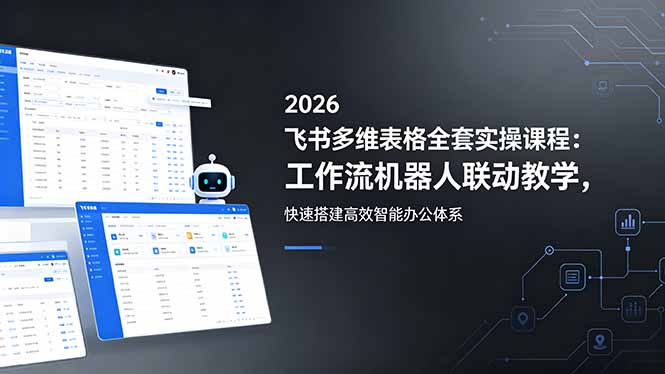 （18541期）2026飞书多维表格全套实操课程：工作流机器人联动教学，快速搭建高效智能办公体系-低成本创业项目大全｜短视频带货+AI副业变现｜知行创业网
