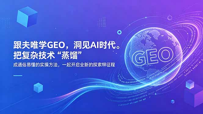 (18671期)跟夫唯学GEO,洞见AI时代。把复杂技术 “蒸馏” 成通俗易懂的实操方法,一起开启全新的探索征程-低成本创业项目大全|短视频带货+AI副业变现|知行创业网