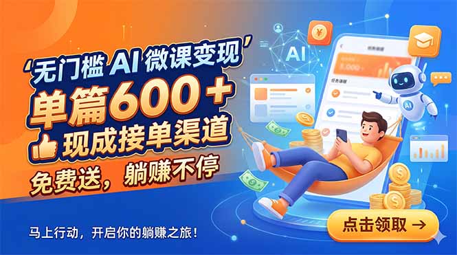 （18653期）无门槛 AI 微课变现，单篇600 + 现成接单渠道，免费送，躺赚不停-低成本创业项目大全｜短视频带货+AI副业变现｜知行创业网