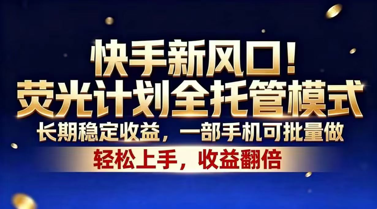 （18616期）快手新风口！荧光计划全托管模式，长期稳定收益，一部手机可批量做-低成本创业项目大全｜短视频带货+AI副业变现｜知行创业网