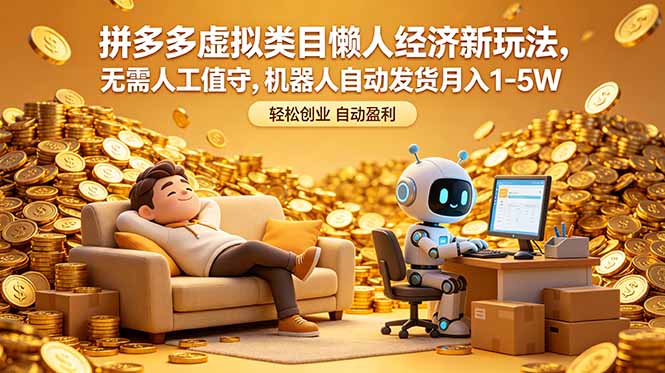 （18642期）拼多多虚拟类目懒人经济新玩法，无需人工值守，机器人自动发货月入 1-5W-低成本创业项目大全｜短视频带货+AI副业变现｜知行创业网