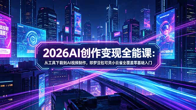(18553期)2026AI创作变现全能课-更新5月:从工具下载到AI视频制作,即梦豆包可灵小云雀全覆盖零基础入门-低成本创业项目大全|短视频带货+AI副业变现|知行创业网