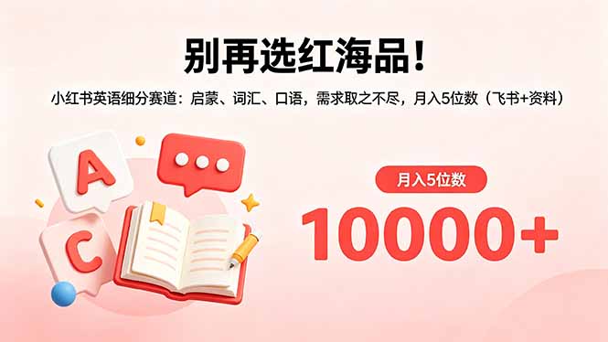 （18410期）别再选红海品！小红书英语细分赛道：启蒙、词汇、口语，需求取之不尽，月入5位数（飞书+资料）-低成本创业项目大全｜短视频带货+AI副业变现｜知行创业网
