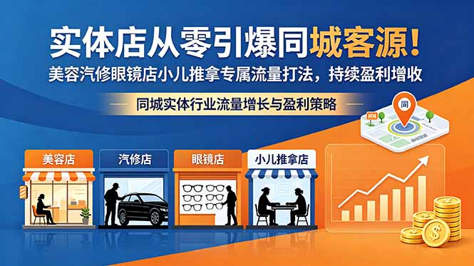 （18592期）实体店从零引爆同城客源！美容汽修眼镜店小儿推拿专属流量打法，持续盈利增收-低成本创业项目大全｜短视频带货+AI副业变现｜知行创业网