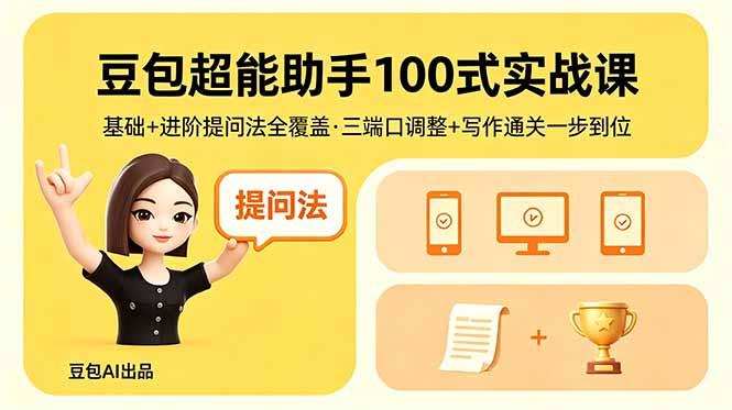 （18413期）豆包超能助手100式实战课，基础+进阶提问法全覆盖，三端口调整+写作通关一步到位-低成本创业项目大全｜短视频带货+AI副业变现｜知行创业网