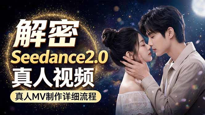 （18289期）Seedance 2.0电影级真人 MV全流程拆解：提示词、运镜、粒子特效，手把手实操-低成本创业项目大全｜短视频带货+AI副业变现｜知行创业网