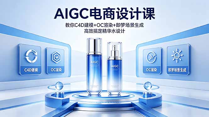 （18332期）AIGC 电商设计课 教你 C4D 建模 + OC 渲染 + 即梦场景生成 高效搞定精华水设计-低成本创业项目大全｜短视频带货+AI副业变现｜知行创业网