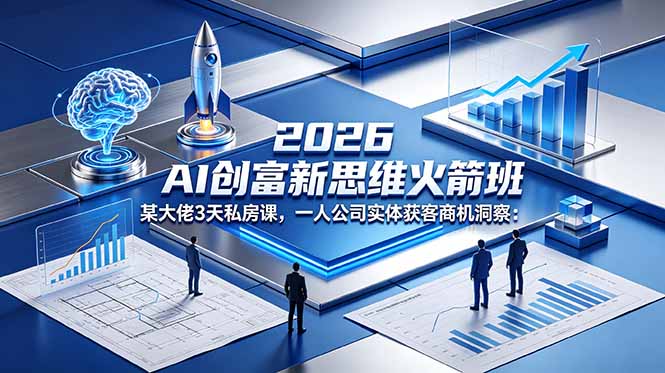 (18559期)2026 AI 创富新思维火箭班:某大佬3天私房课,一人公司实体获客商机洞察-低成本创业项目大全|短视频带货+AI副业变现|知行创业网