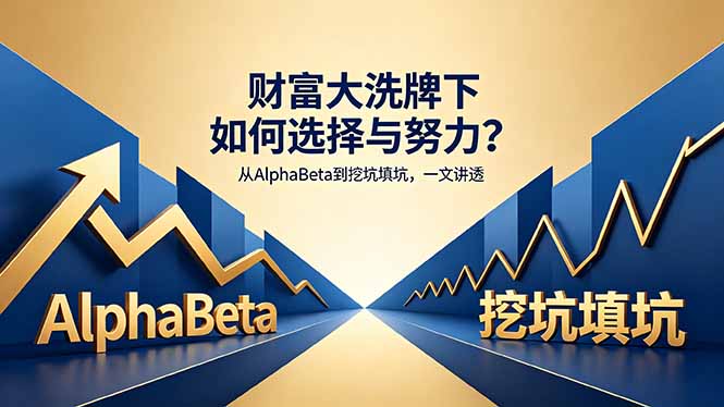（18371期）付费文章：财富大洗牌下如何选择与努力？从AlphaBeta到挖坑填坑，一文讲透-低成本创业项目大全｜短视频带货+AI副业变现｜知行创业网