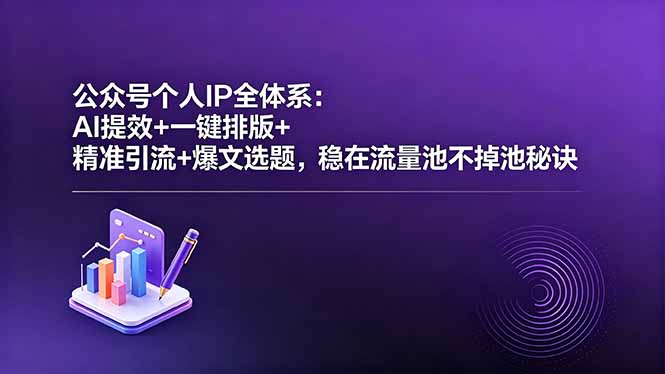 （18528期）公众号个人IP全体系：AI提效+一键排版+精准引流+爆文选题，稳在流量池不掉池秘诀-低成本创业项目大全｜短视频带货+AI副业变现｜知行创业网
