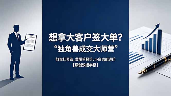 （18390期）想拿大客户签大单？《独角兽成交大师营》教你扛异议,做爆单报价,小白也能进阶【原创双语字幕】-低成本创业项目大全｜短视频带货+AI副业变现｜知行创业网