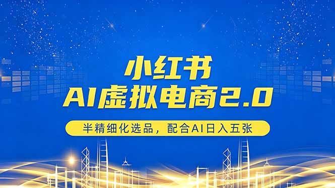 （18438期）小红书AI虚拟电商2.0，半精细化选品，配合AI日入五张-低成本创业项目大全｜短视频带货+AI副业变现｜知行创业网