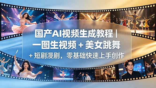 （18675期）国产AI视频生成教程｜一图生视频 + 美女跳舞 + 短剧漫剧，零基础快速上手创作-低成本创业项目大全｜短视频带货+AI副业变现｜知行创业网