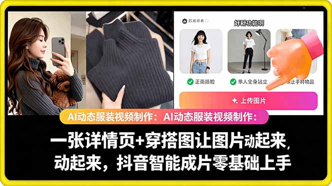 （18638期）AI动态服装视频制作：一张详情页+穿搭图让图片动起来，抖音智能成片零基础上手-低成本创业项目大全｜短视频带货+AI副业变现｜知行创业网